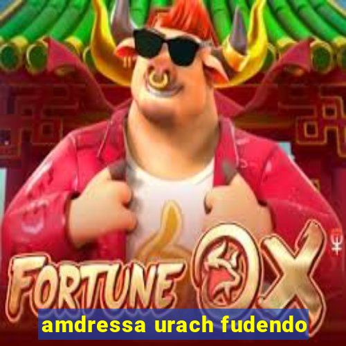 amdressa urach fudendo